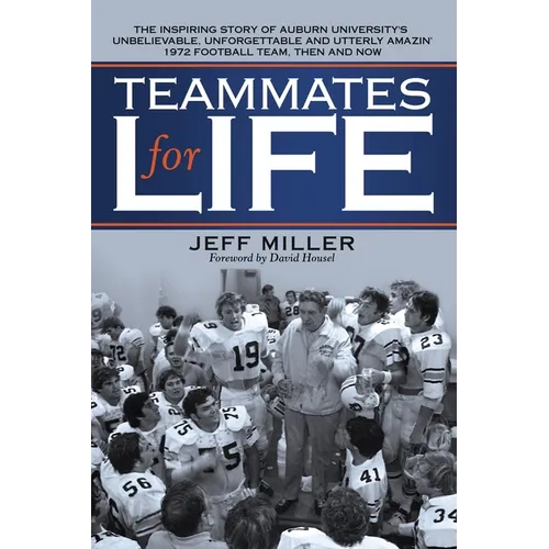 Teammates for Life: The Inspiring Story of Auburn University's Unbelievable, Unforgettable and Utterly Amazin' 1972 Football Team, Then and Now