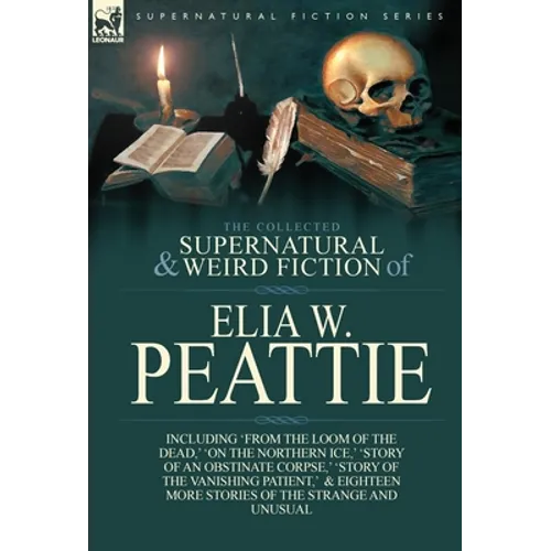 The Collected Supernatural and Weird Fiction of Elia W. Peattie: Twenty-Two Short Stories of the Strange and Unusual