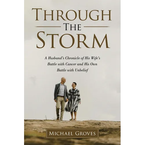 Through The Storm: A Husband's Chronicle of His Wife's Battle with Cancer and His Own Battle with Unbelief