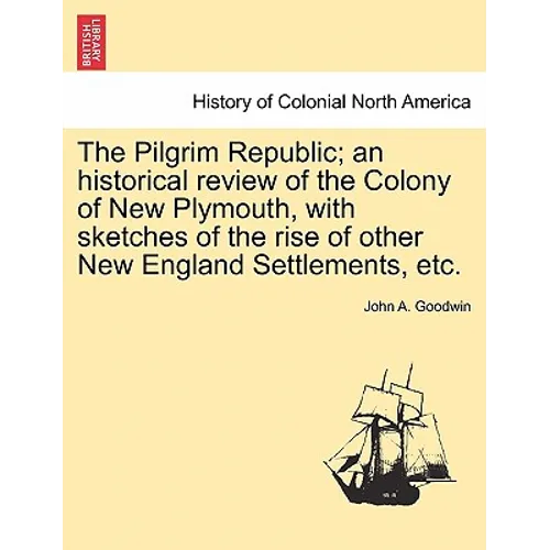 The Pilgrim Republic; an historical review of the Colony of New Plymouth, with sketches of the rise of other New England Settlements, etc.