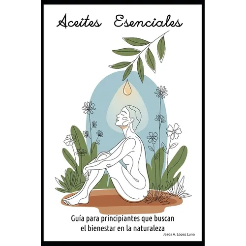 Aceites Esenciales: Guía para principiantes que buscan el bienestar en la naturaleza.