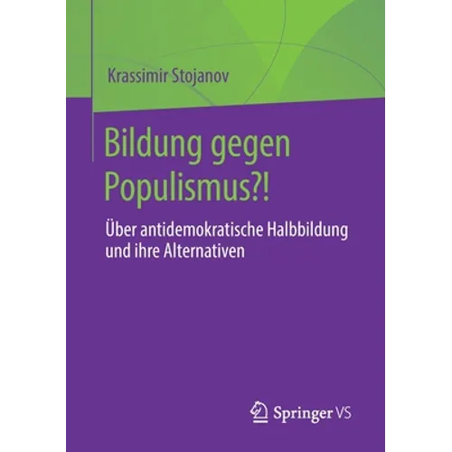 Bildung Gegen Populismus?!: Über Antidemokratische Halbbildung Und Ihre Alternativen