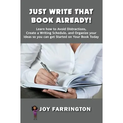 Just Write That Book Already!: How to Avoid Distractions, Create a Writing Schedule, and Organize your Ideas so you can get started on your Book Toda