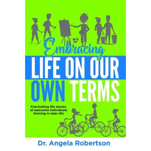 Embracing Life On Our Own Terms: Fascinating life stories of awesome individuals thriving in later life