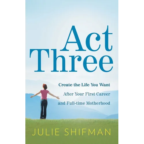 Act Three: Create the life you want after your first career and full-time motherhood