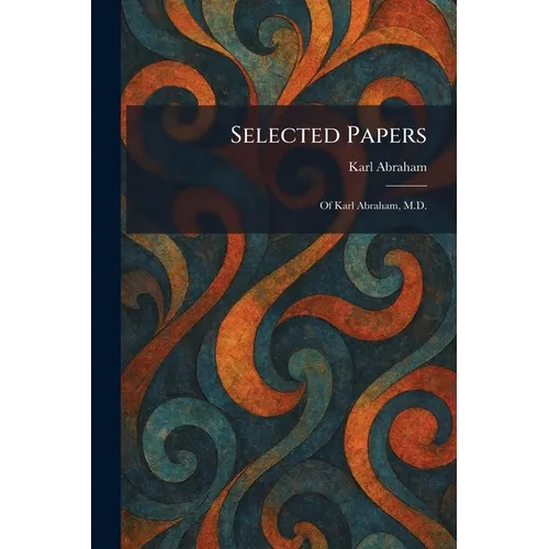 Selected Papers: Of Karl Abraham, M.D.