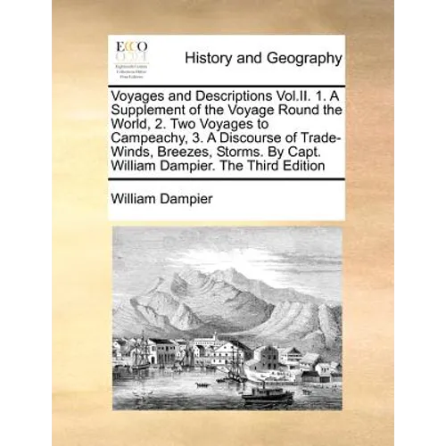 Voyages and Descriptions Vol.II. 1. A Supplement of the Voyage Round the World, 2. Two Voyages to Campeachy, 3. A Discourse of Trade-Winds, Breezes, S