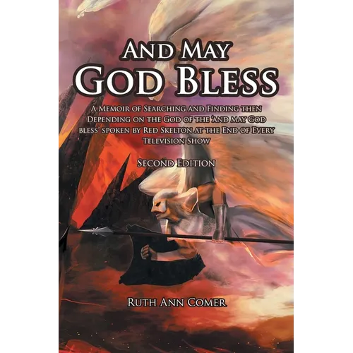 And May God Bless: A Memoir of Searching and Finding then Depending on the God of the 'and may God bless' spoken by Red Skelton at the End of Every Te