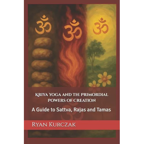 Kriya Yoga and the Primordial Powers of Creation: A Guide to Sattva, Rajas and Tamas