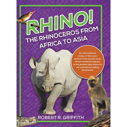 Rhino! The Rhinoceros from Africa to Asia: An informational review of this iconic animal-from its past as an almost mythical creature, to the present