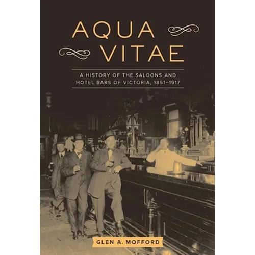Aqua Vitae: A History of the Saloons and Hotel Bars of Victoria, 1851-1917