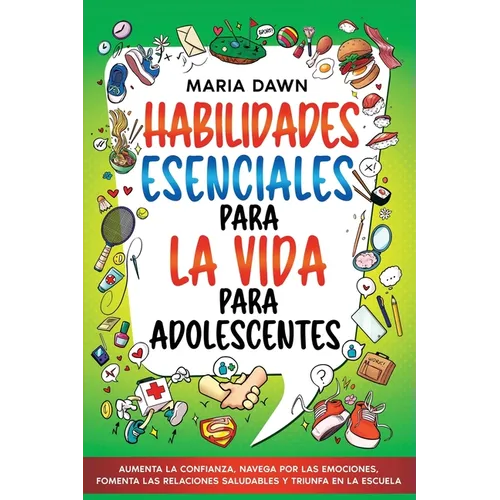 Habilidades Esenciales para la Vida para Adolescentes: Aumenta la Confianza, Navega por las Emociones, Fomenta las Relaciones Saludables y Triunfa en