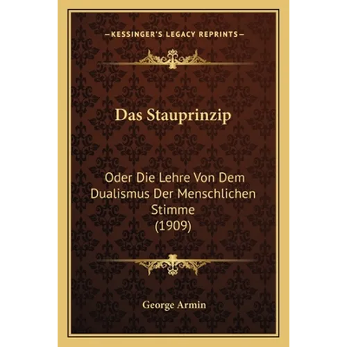 Das Stauprinzip: Oder Die Lehre Von Dem Dualismus Der Menschlichen Stimme (1909)