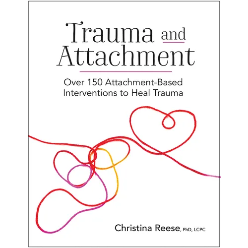 Trauma and Attachment: Over 150 Attachment-Based Interventions to Heal Trauma