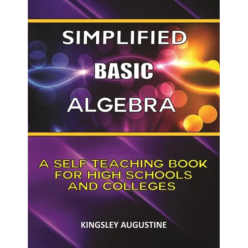 Simplified Basic Algebra: A Self-Teaching Book for High Schools and Colleges