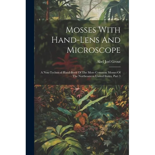 Mosses With Hand-lens And Microscope: A Non-technical Hand-book Of The More Common Mosses Of The Northeastern United States, Part 3