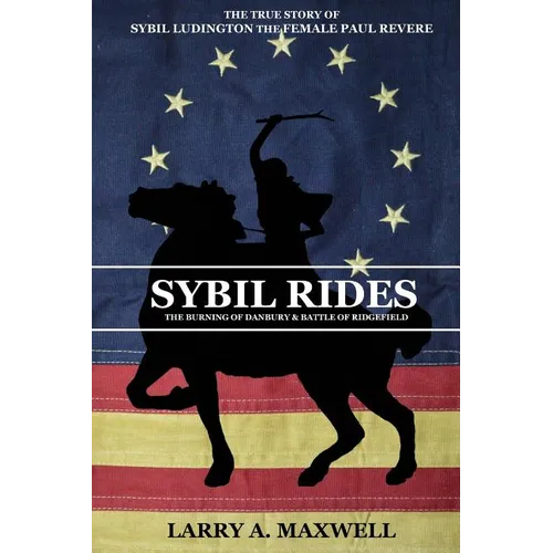 Sybil Rides: The True Story of Sybil Ludington the Female Paul Revere, The Burning of Danbury and Battle of Ridgefield