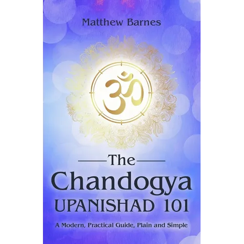 The Chandogya Upanishad 101: a modern, practical guide, plain and simple