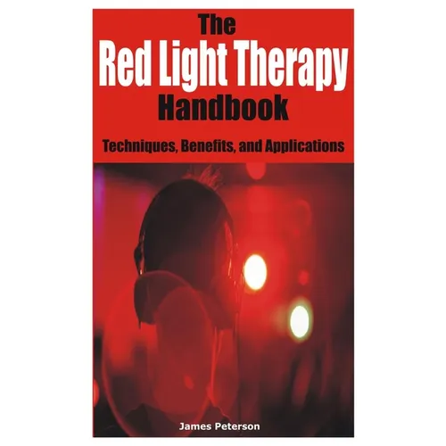 The Red Light Therapy Handbook: Techniques, Benefits, and Applications