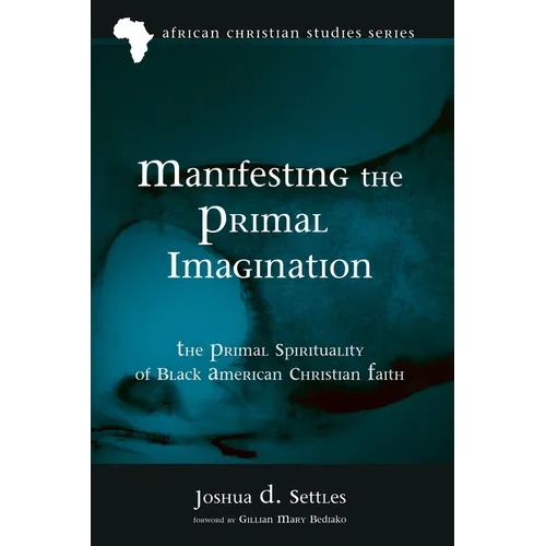 Manifesting the Primal Imagination: The Primal Spirituality of Black American Christian Faith
