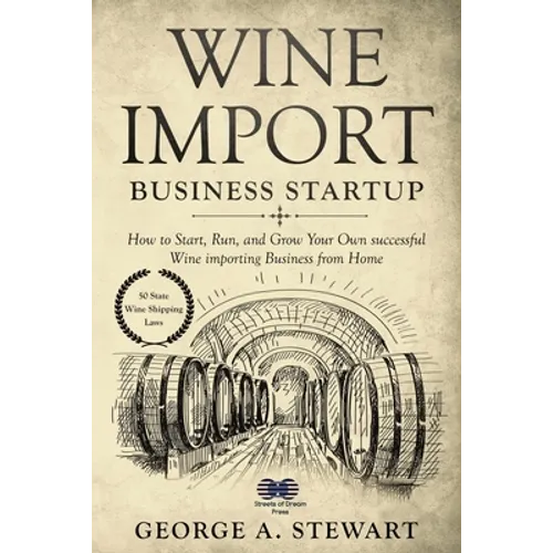 Wine Import Business Startup: How to Start, Run, and Grow Your Own successful Wine importing Business from Home