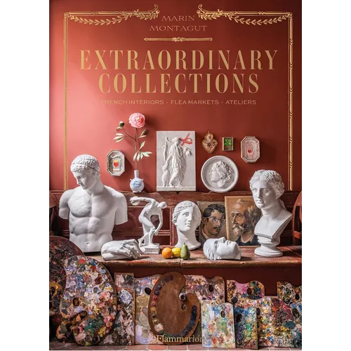 Extraordinary Collections: French Interiors - Flea Markets - Ateliers