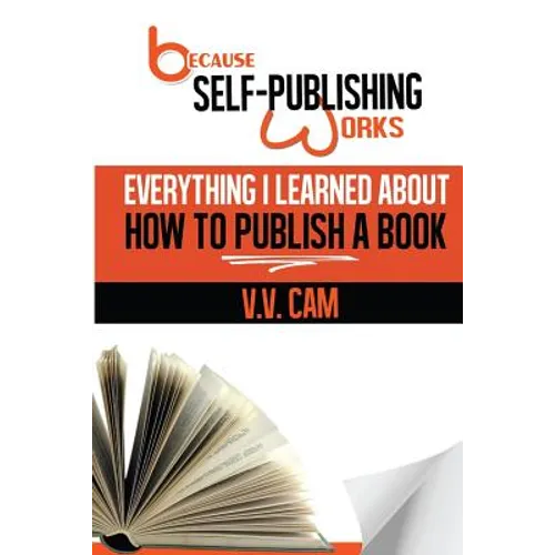 Because Self-Publishing Works: Everything I Learned About How to Publish a Book