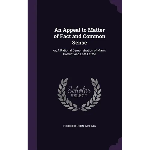 An Appeal to Matter of Fact and Common Sense: or, A Rational Demonstration of Man's Corrupt and Lost Estate