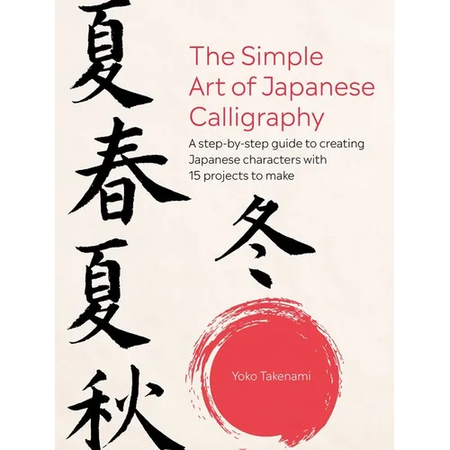The Simple Art of Japanese Calligraphy: A Step-By-Step Guide to Creating Japanese Characters with 15 Projects to Make