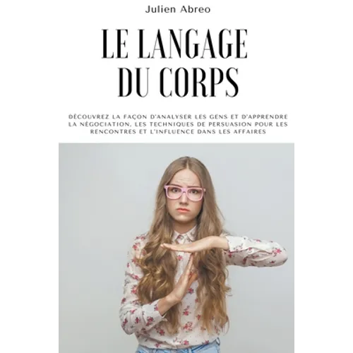 Le langage du corps: Découvrez la façon d'analyser les gens et d'apprendre la négociation, les techniques de persuasion pour les rencontres