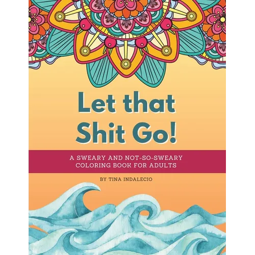 Let that Shit Go! A sweary and not-so-sweary coloring book for adults.: A swear words coloring book that's Zen AF to help you color your way to not gi