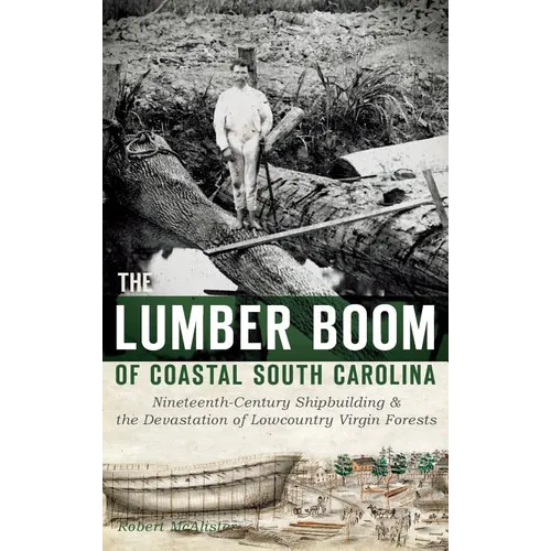 The Lumber Boom of Coastal South Carolina: Nineteenth-Century Shipbuilding & the Devastation of Lowcountry Virgin Forests