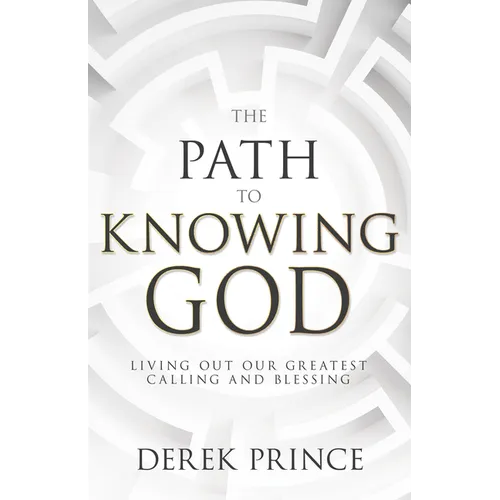 The Path to Knowing God: Living Out Our Greatest Calling and Blessing