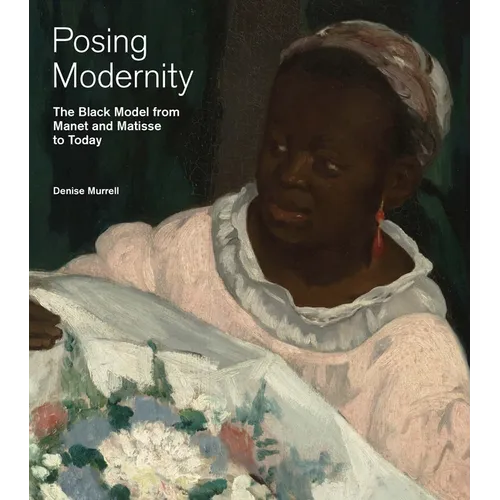 Posing Modernity: The Black Model from Manet and Matisse to Today