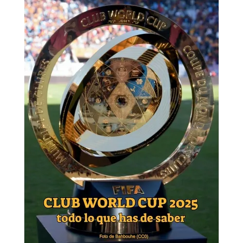 FIFA Club World Cup 2025 todo lo que has de saber: Descubre los equipos, estadios, partidos, fechas, formato, el trofeo y curiosidades del Mundial de