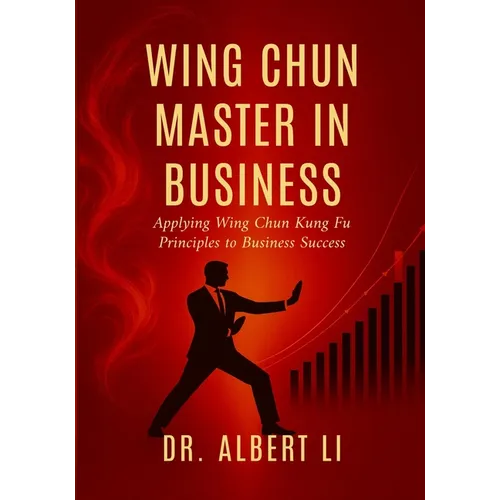 Wing Chun Master in Business: Applying Wing Chun Kung Fu Principles to Business Success