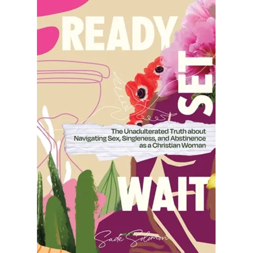 Ready, Set, Wait.: The Unadulterated Truth about Navigating Sex, Singleness, and Abstinence as a Christian Woman