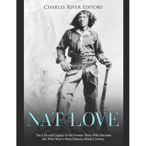 Nat Love: The Life and Legacy of the Former Slave Who Became the Wild West's Most Famous Black Cowboy