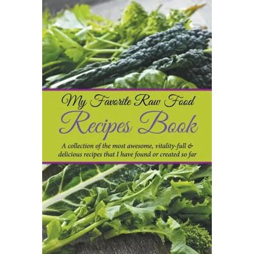 My Favorite Raw Food Recipes Book: A Collection Of The Most Awesome, Vitality-Full & Delicious Recipes That I Have Found Or Created So Far