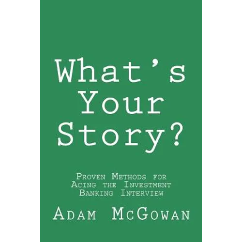 What's Your Story?: Proven Methods for Acing the Investment Banking Interview