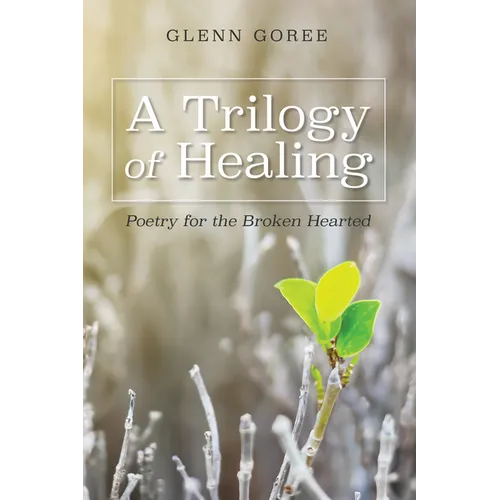 A Trilogy of Healing: Poetry for the Broken Hearted