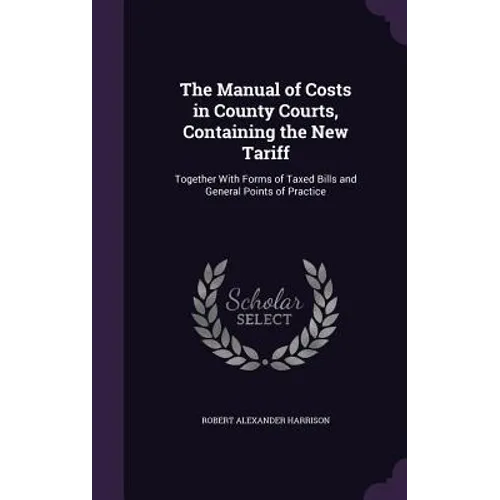 The Manual of Costs in County Courts, Containing the New Tariff: Together With Forms of Taxed Bills and General Points of Practice