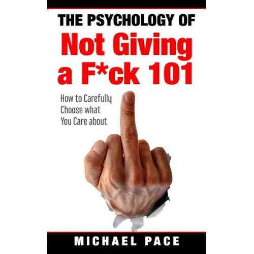 The Psychology Of Not Giving A F*ck 101: How To Carefully Choose What You Care About