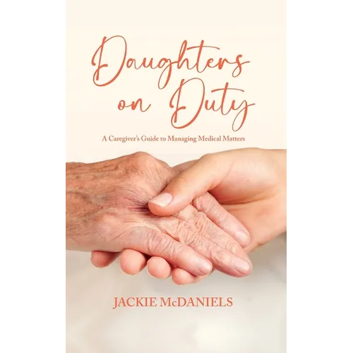 Daughters on Duty: A Caregiver's Guide to Managing Medical Matters