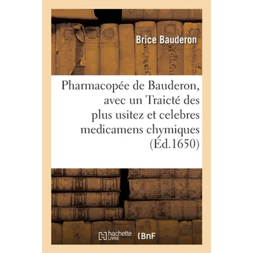 Pharmacopée de Bauderon, Avec Un Traicté Des Plus Usitez Et Celebres Medicamens Chymiques
