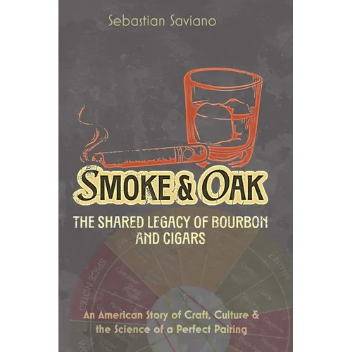 Smoke & Oak: The Shared Legacy of Bourbon and Cigars: An American Story of Craft, Culture & the Science of a Perfect Pairing