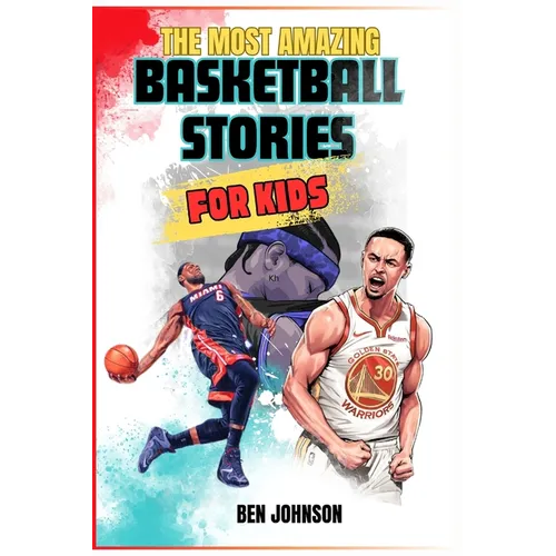The Most Amazing Basketball Stories for Kids: 20 Inspirational And Spectacular True Tales Of The Greatest Basketball Players Of All Time And Motivatio