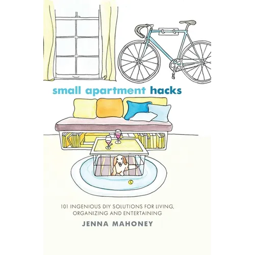 Small Apartment Hacks: 101 Ingenious DIY Solutions for Living, Organizing, and Entertaining
