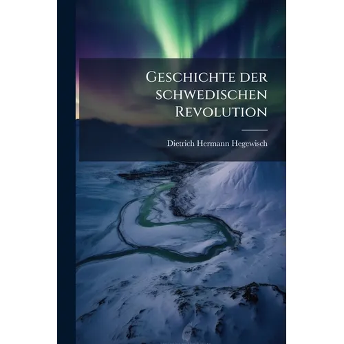 Geschichte der schwedischen Revolution: Bis sur Ankunft des Prinzen von Ponte Corvo als erwählten Thronfolgers mit den authentischen Staatspapieren
