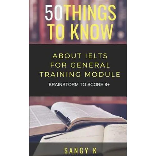 50 Things to Know About IELTS For General Training Module: BRAINSTORM TO SCORE 8 Plus
